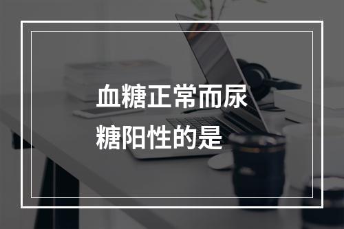 血糖正常而尿糖阳性的是