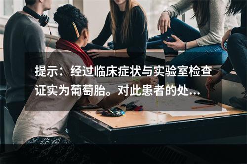 提示：经过临床症状与实验室检查证实为葡萄胎。对此患者的处理为