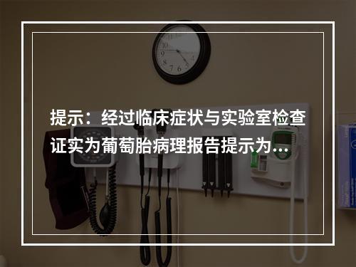 提示：经过临床症状与实验室检查证实为葡萄胎病理报告提示为侵蚀