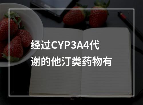 经过CYP3A4代谢的他汀类药物有