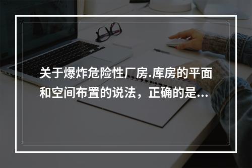 关于爆炸危险性厂房.库房的平面和空间布置的说法，正确的是(