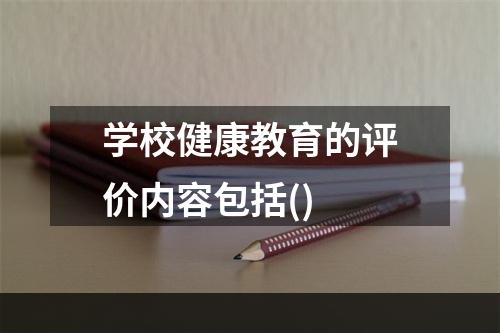 学校健康教育的评价内容包括()