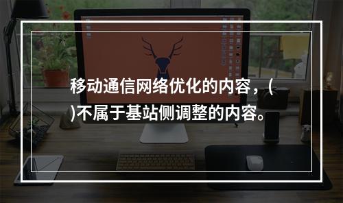 移动通信网络优化的内容，()不属于基站侧调整的内容。