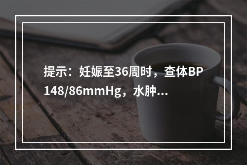 提示：妊娠至36周时，查体BP148/86mmHg，水肿(+