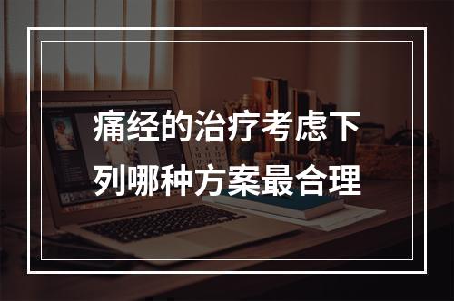 痛经的治疗考虑下列哪种方案最合理