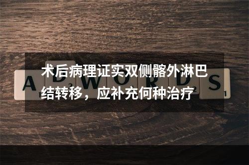 术后病理证实双侧髂外淋巴结转移，应补充何种治疗