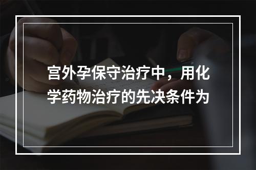 宫外孕保守治疗中，用化学药物治疗的先决条件为