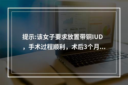 提示:该女子要求放置带铜IUD，手术过程顺利，术后3个月患者