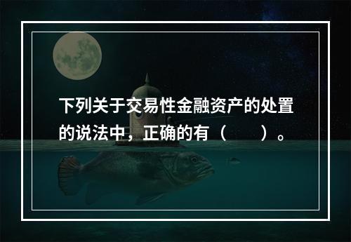 下列关于交易性金融资产的处置的说法中，正确的有（　　）。