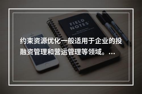 约束资源优化一般适用于企业的投融资管理和营运管理等领域。（　