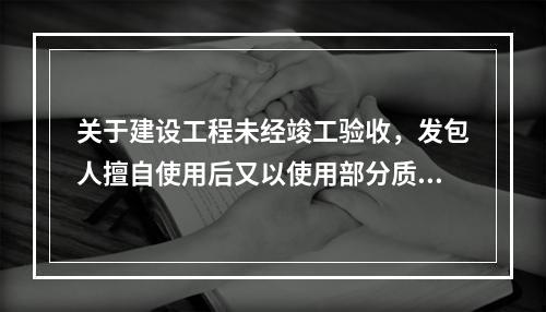 关于建设工程未经竣工验收，发包人擅自使用后又以使用部分质量不