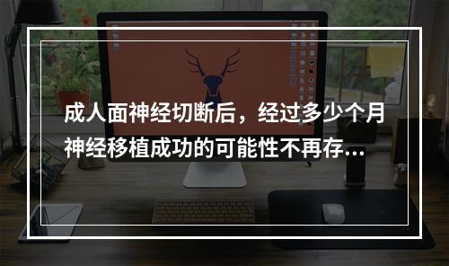 成人面神经切断后，经过多少个月神经移植成功的可能性不再存在？