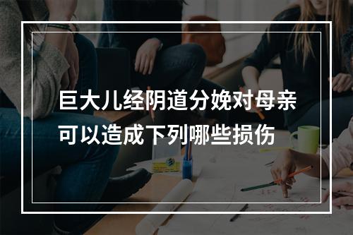 巨大儿经阴道分娩对母亲可以造成下列哪些损伤