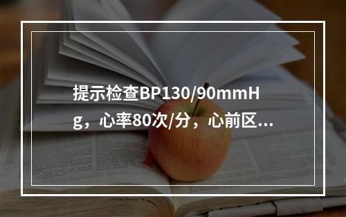 提示检查BP130/90mmHg，心率80次/分，心前区可闻