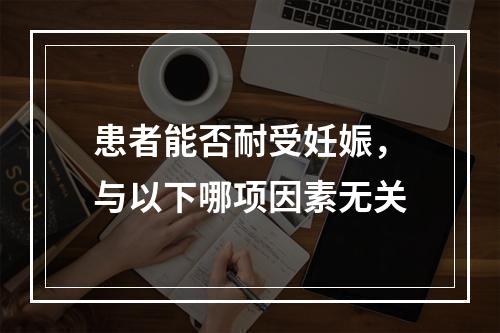 患者能否耐受妊娠，与以下哪项因素无关