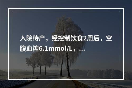 入院待产，经控制饮食2周后，空腹血糖6.1mmol/L，胎心