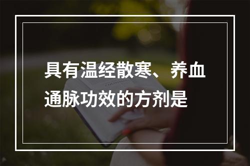 具有温经散寒、养血通脉功效的方剂是