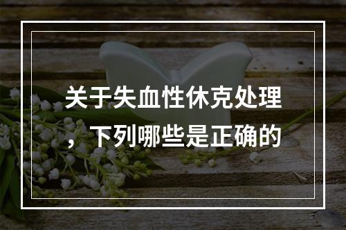 关于失血性休克处理，下列哪些是正确的