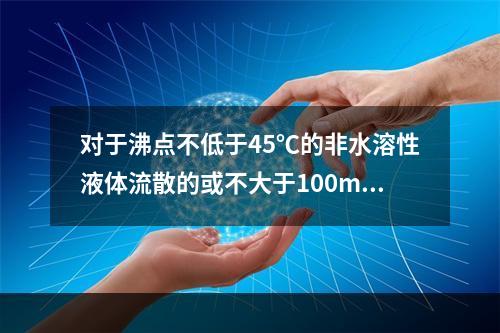 对于沸点不低于45℃的非水溶性液体流散的或不大于100m2的