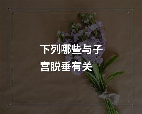 下列哪些与子宫脱垂有关