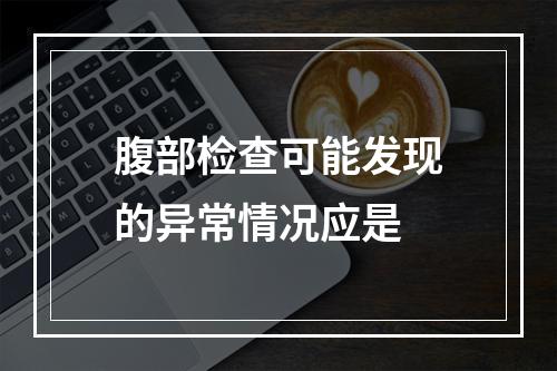 腹部检查可能发现的异常情况应是