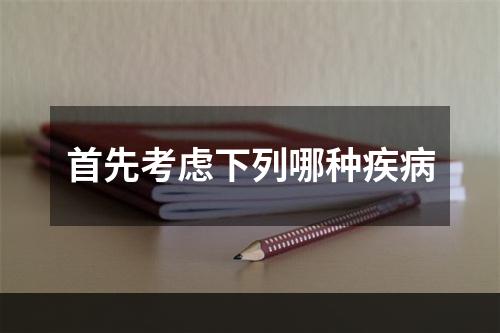 首先考虑下列哪种疾病