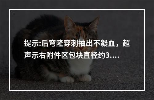 提示:后穹隆穿刺抽出不凝血，超声示右附件区包块直径约3.5c