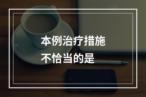 本例治疗措施不恰当的是