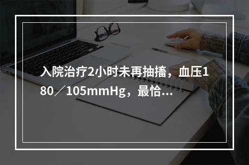 入院治疗2小时未再抽搐，血压180／105mmHg，最恰当处