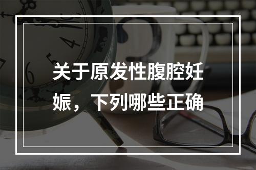 关于原发性腹腔妊娠，下列哪些正确