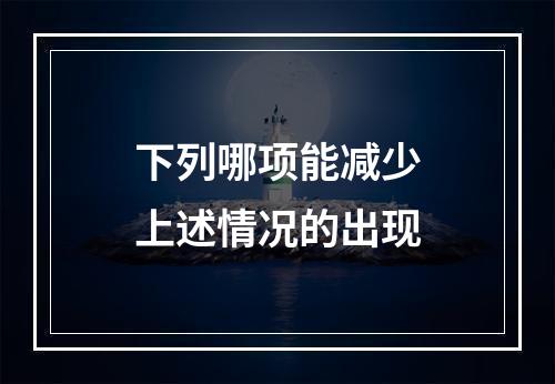 下列哪项能减少上述情况的出现