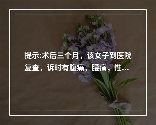 提示:术后三个月，该女子到医院复查，诉时有腹痛，腰痛，性交时