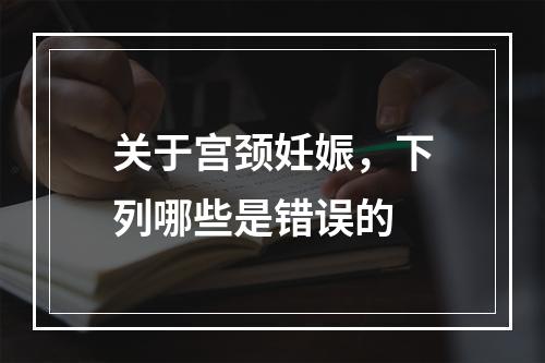 关于宫颈妊娠，下列哪些是错误的