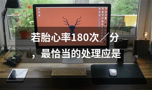 若胎心率180次／分，最恰当的处理应是