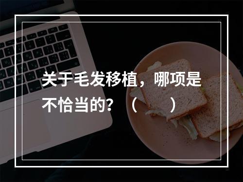 关于毛发移植，哪项是不恰当的？（　　）