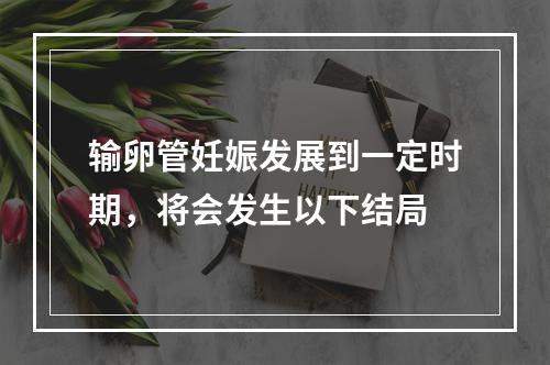 输卵管妊娠发展到一定时期，将会发生以下结局