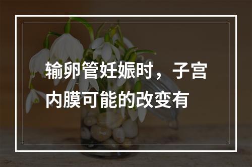 输卵管妊娠时，子宫内膜可能的改变有