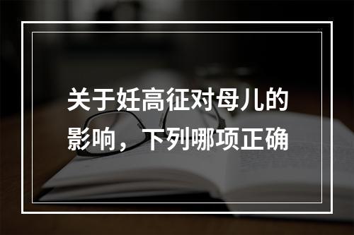 关于妊高征对母儿的影响，下列哪项正确