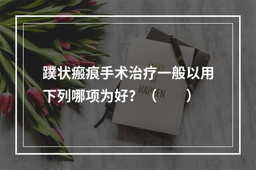 蹼状瘢痕手术治疗一般以用下列哪项为好？（　　）