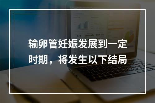 输卵管妊娠发展到一定时期，将发生以下结局