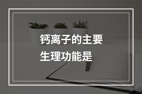 钙离子的主要生理功能是