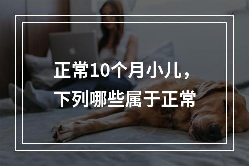 正常10个月小儿，下列哪些属于正常