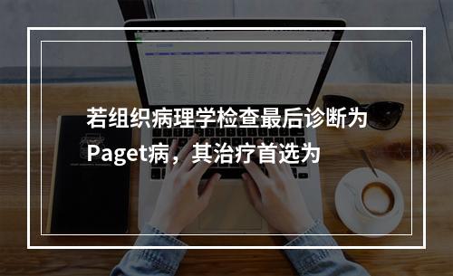 若组织病理学检查最后诊断为Paget病，其治疗首选为