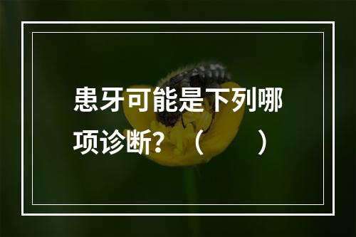 患牙可能是下列哪项诊断？（　　）