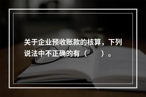 关于企业预收账款的核算，下列说法中不正确的有（　　）。