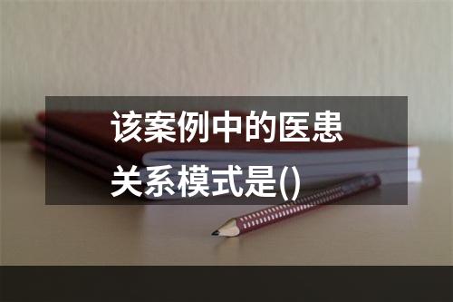 该案例中的医患关系模式是()