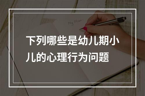 下列哪些是幼儿期小儿的心理行为问题