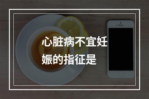 心脏病不宜妊娠的指征是