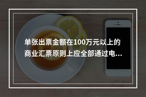 单张出票金额在100万元以上的商业汇票原则上应全部通过电子商