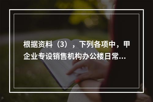 根据资料（3），下列各项中，甲企业专设销售机构办公楼日常维修